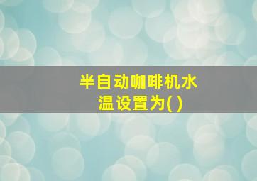 半自动咖啡机水温设置为( )